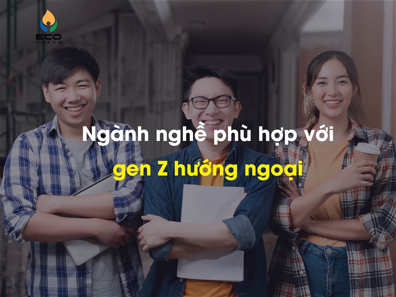 Ngành nghề phù hợp với gen Z hướng ngoại